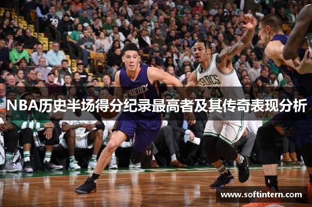 NBA历史半场得分纪录最高者及其传奇表现分析