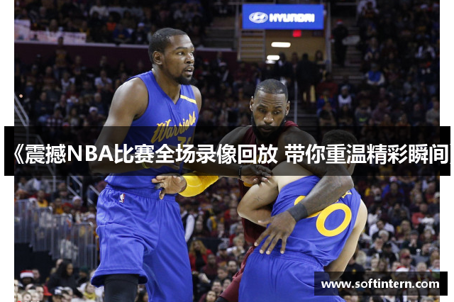 《震撼NBA比赛全场录像回放 带你重温精彩瞬间》