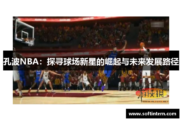 孔波NBA：探寻球场新星的崛起与未来发展路径